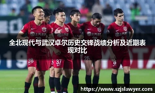 全北现代与武汉卓尔历史交锋战绩分析及近期表现对比
