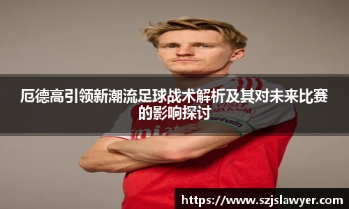 厄德高引领新潮流足球战术解析及其对未来比赛的影响探讨