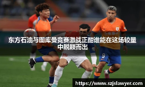 东方石油与图库曼竞赛激战正酣谁能在这场较量中脱颖而出