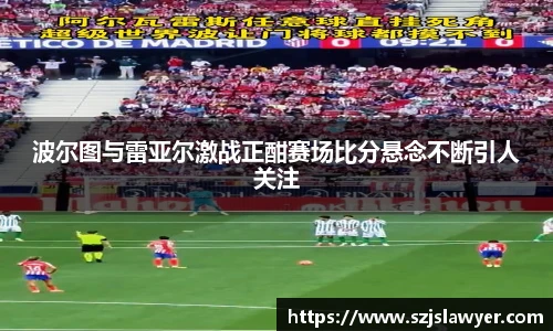 波尔图与雷亚尔激战正酣赛场比分悬念不断引人关注