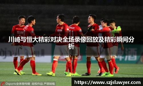 川崎与恒大精彩对决全场录像回放及精彩瞬间分析